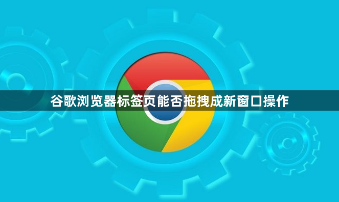 谷歌浏览器标签页能否拖拽成新窗口操作1