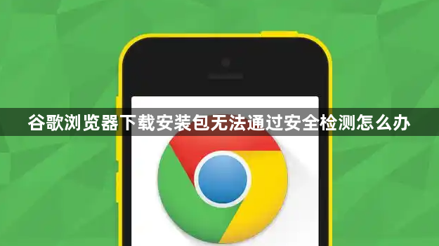 谷歌浏览器下载安装包无法通过安全检测怎么办1