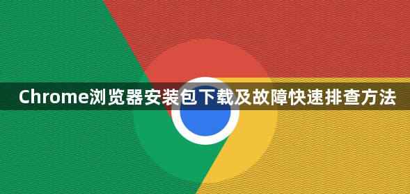Chrome浏览器安装包下载及故障快速排查方法1
