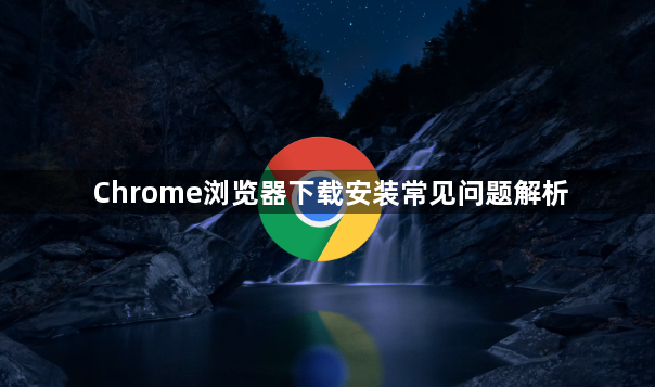 Chrome浏览器下载安装常见问题解析1