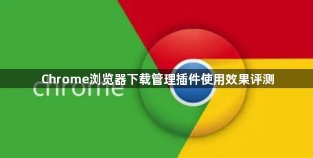 Chrome浏览器下载管理插件使用效果评测1