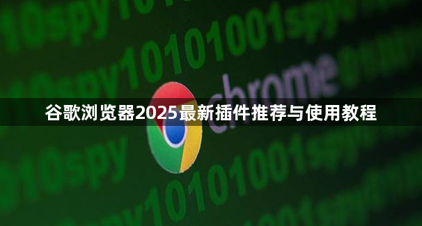 谷歌浏览器2025最新插件推荐与使用教程1