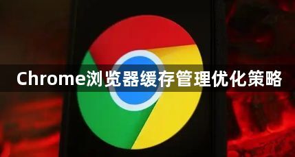 Chrome浏览器缓存管理优化策略1