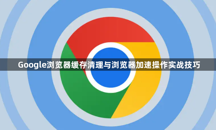 Google浏览器缓存清理与浏览器加速操作实战技巧1