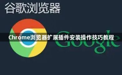 Chrome浏览器扩展插件安装操作技巧教程1