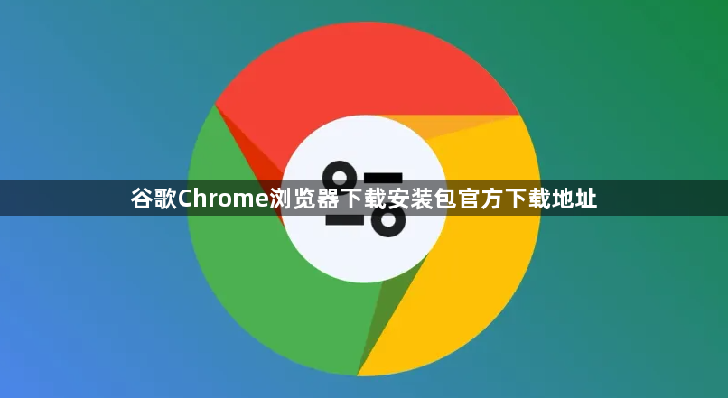 谷歌Chrome浏览器下载安装包官方下载地址1