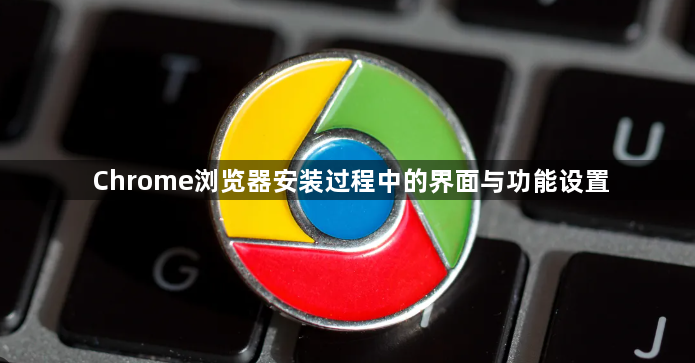Chrome浏览器安装过程中的界面与功能设置1