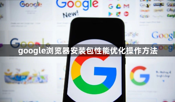 google浏览器安装包性能优化操作方法1