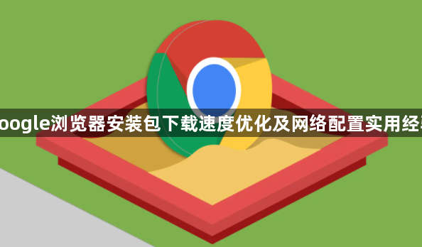 google浏览器安装包下载速度优化及网络配置实用经验1