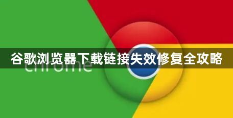 谷歌浏览器下载链接失效修复全攻略1