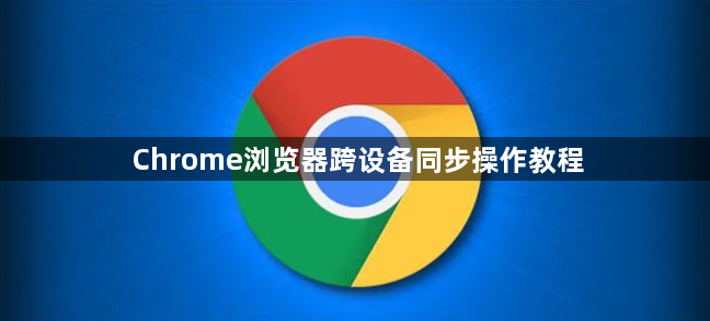 Chrome浏览器跨设备同步操作教程1