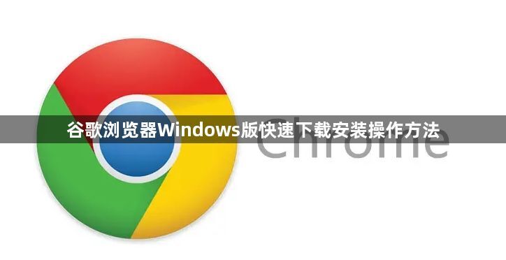 谷歌浏览器Windows版快速下载安装操作方法1