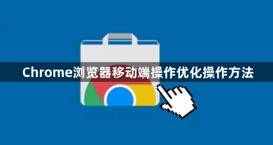 Chrome浏览器移动端操作优化操作方法1
