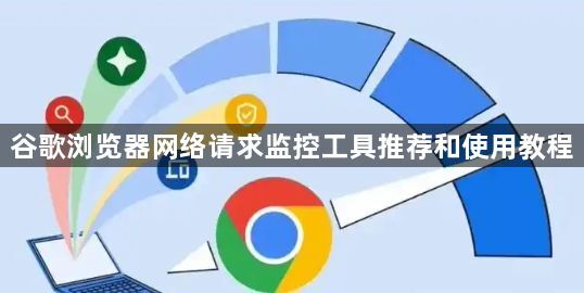 谷歌浏览器网络请求监控工具推荐和使用教程1
