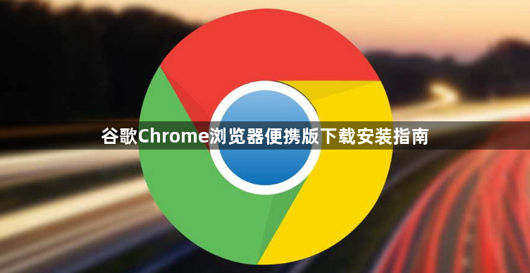 谷歌Chrome浏览器便携版下载安装指南1