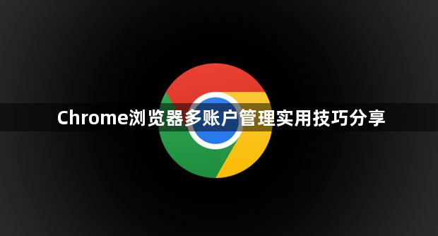 Chrome浏览器多账户管理实用技巧分享1