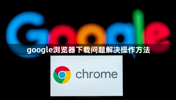 google浏览器下载问题解决操作方法1