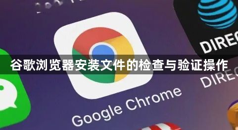 谷歌浏览器安装文件的检查与验证操作1