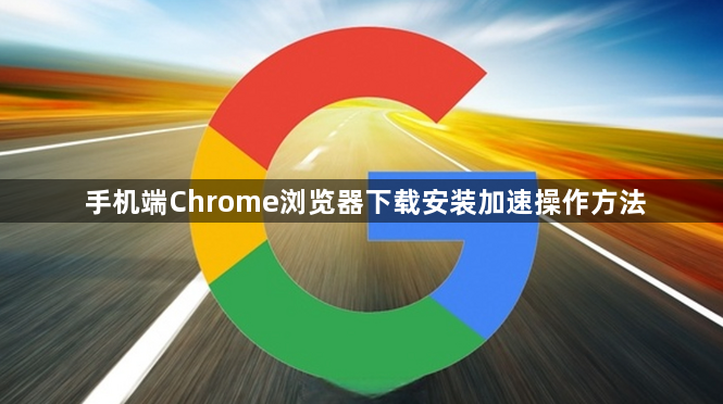 手机端Chrome浏览器下载安装加速操作方法1