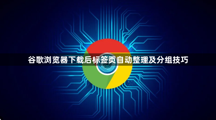 谷歌浏览器下载后标签页自动整理及分组技巧1