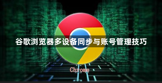 谷歌浏览器多设备同步与账号管理技巧1