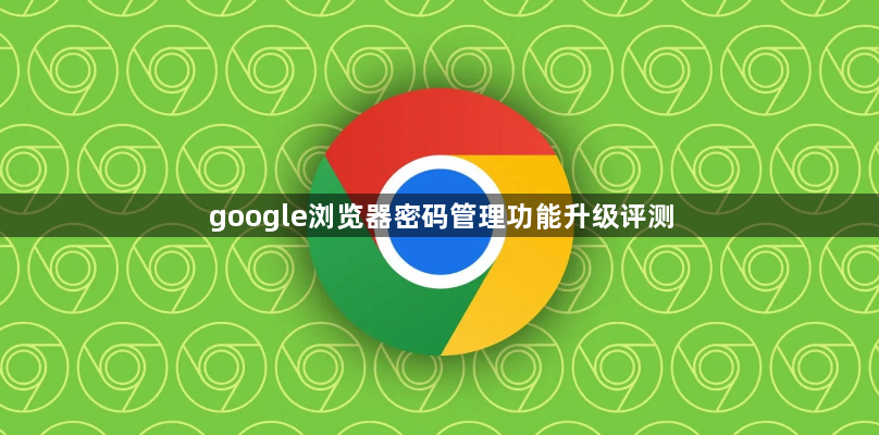 google浏览器密码管理功能升级评测1