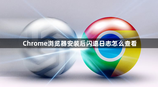 Chrome浏览器安装后闪退日志怎么查看1