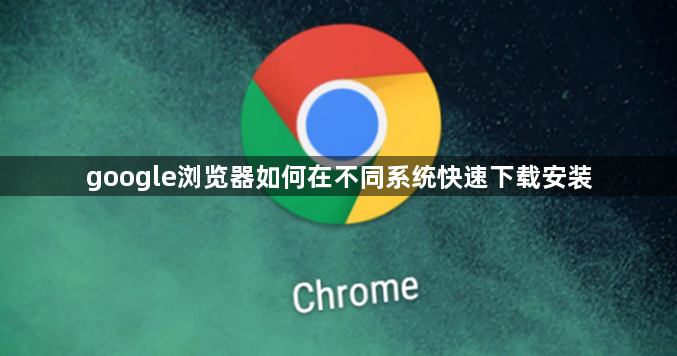 google浏览器如何在不同系统快速下载安装1