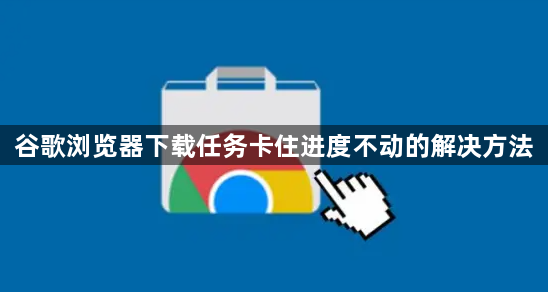 谷歌浏览器下载任务卡住进度不动的解决方法1