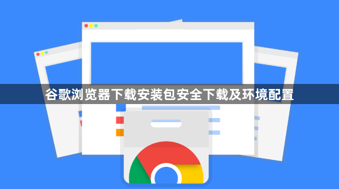谷歌浏览器下载安装包安全下载及环境配置1