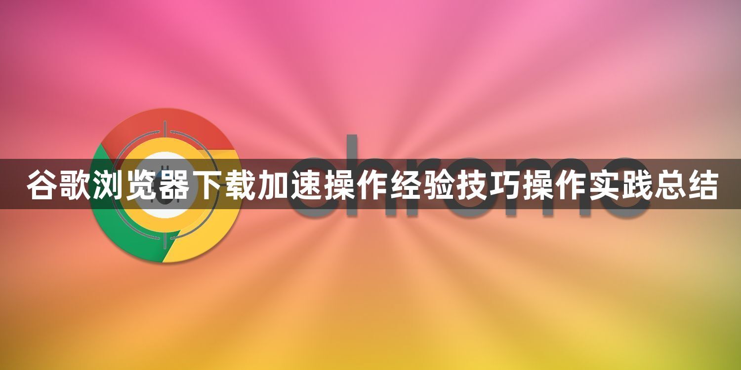 谷歌浏览器下载加速操作经验技巧操作实践总结1