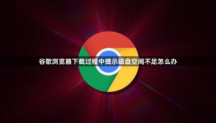 谷歌浏览器下载过程中提示磁盘空间不足怎么办1