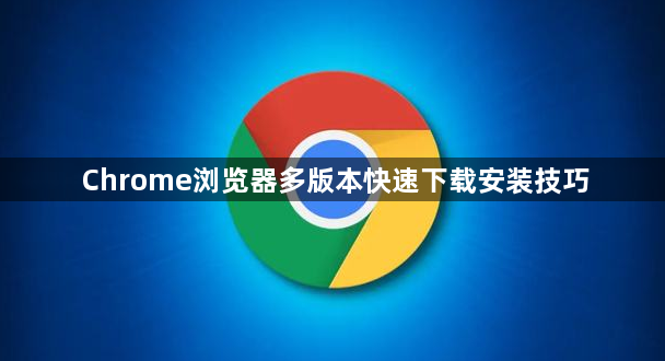 Chrome浏览器多版本快速下载安装技巧1