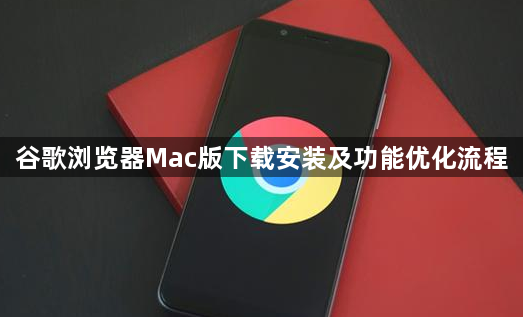 谷歌浏览器Mac版下载安装及功能优化流程1