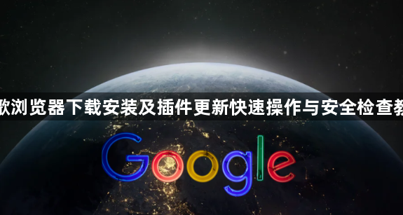 谷歌浏览器下载安装及插件更新快速操作与安全检查教程1