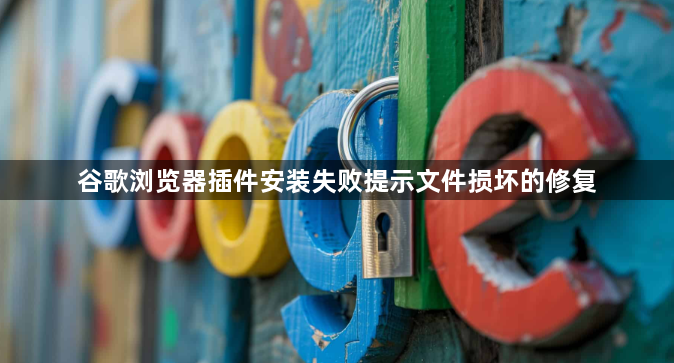 谷歌浏览器插件安装失败提示文件损坏的修复1