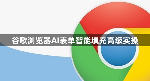 谷歌浏览器AI表单智能填充高级实操1