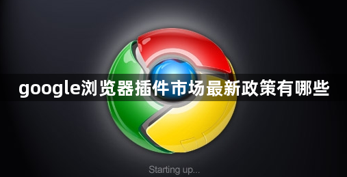 google浏览器插件市场最新政策有哪些1