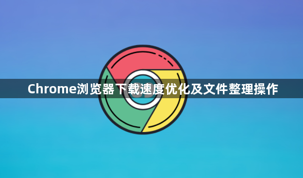 Chrome浏览器下载速度优化及文件整理操作1