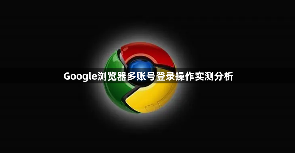 Google浏览器多账号登录操作实测分析1
