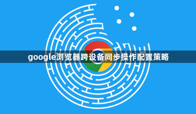 google浏览器跨设备同步操作配置策略1