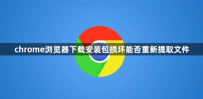chrome浏览器下载安装包损坏能否重新提取文件1