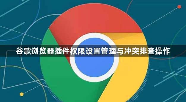 谷歌浏览器插件权限设置管理与冲突排查操作1