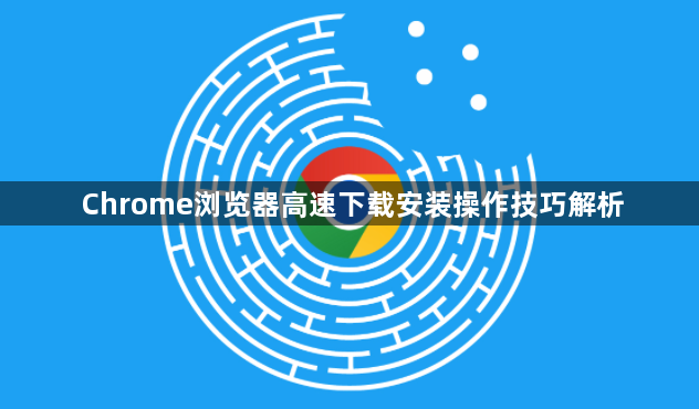 Chrome浏览器高速下载安装操作技巧解析1
