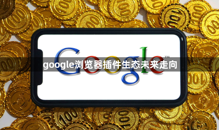 google浏览器插件生态未来走向1