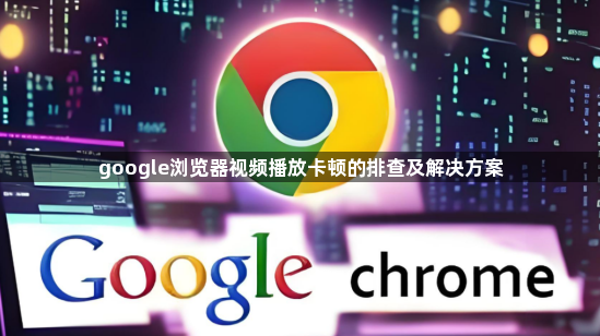 google浏览器视频播放卡顿的排查及解决方案1
