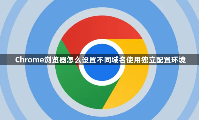 Chrome浏览器怎么设置不同域名使用独立配置环境1