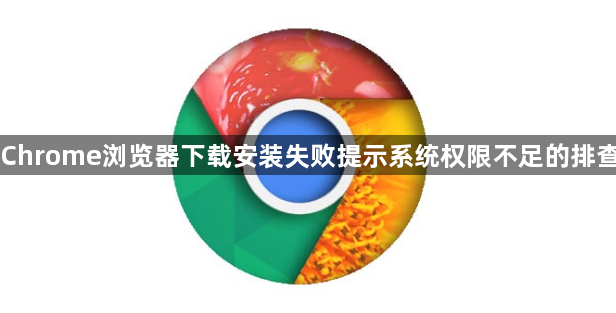 Chrome浏览器下载安装失败提示系统权限不足的排查1
