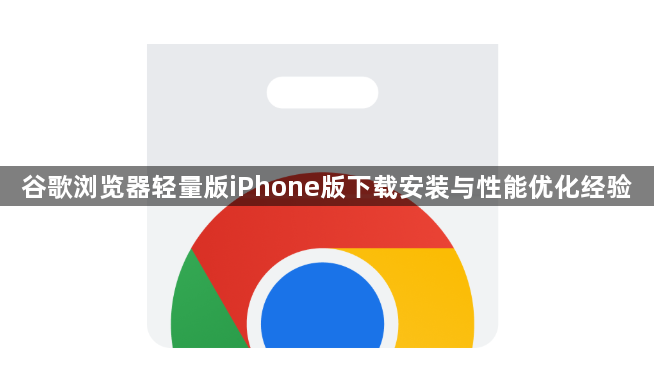 谷歌浏览器轻量版iPhone版下载安装与性能优化经验1