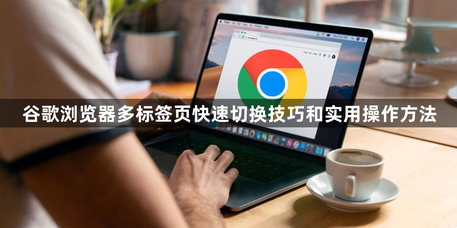 谷歌浏览器多标签页快速切换技巧和实用操作方法1